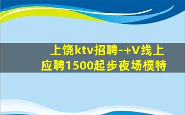 上饶ktv招聘-+V线上应聘1500起步夜场模特